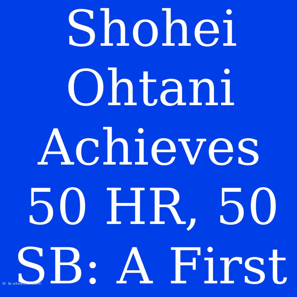 Shohei Ohtani Achieves 50 HR, 50 SB: A First