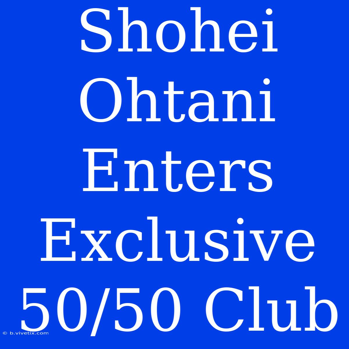 Shohei Ohtani Enters Exclusive 50/50 Club