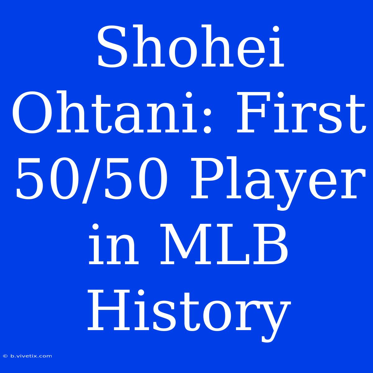 Shohei Ohtani: First 50/50 Player In MLB History