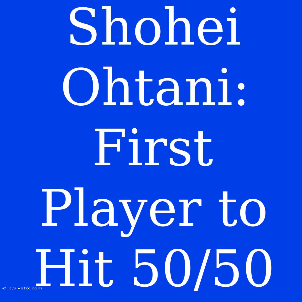 Shohei Ohtani: First Player To Hit 50/50