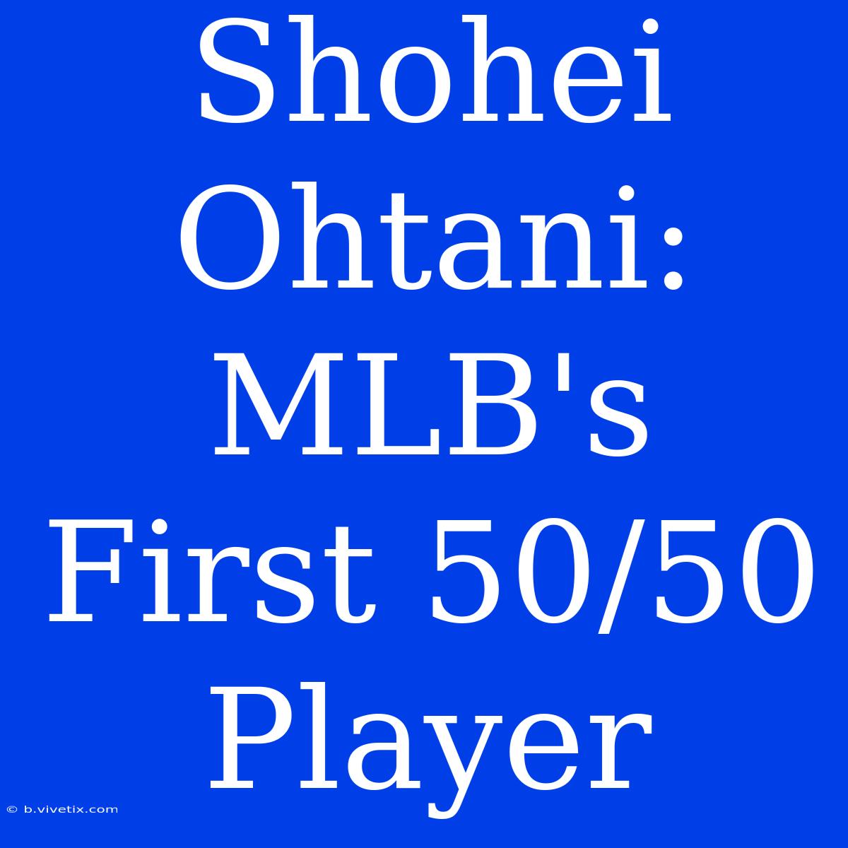 Shohei Ohtani: MLB's First 50/50 Player