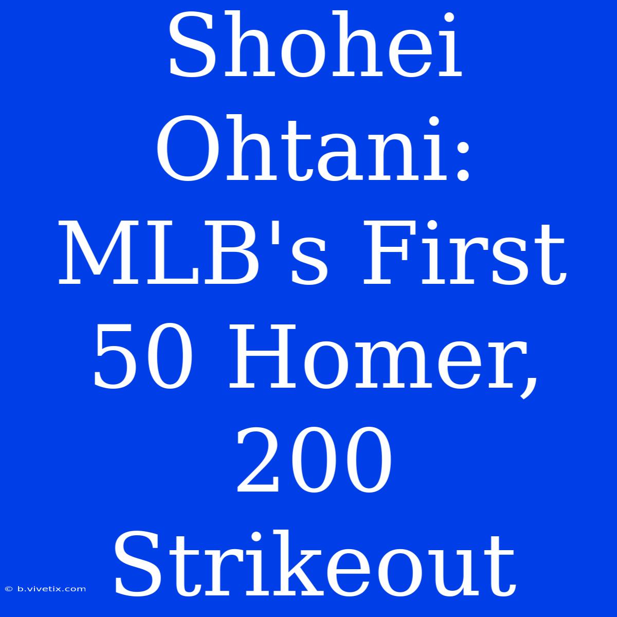 Shohei Ohtani: MLB's First 50 Homer, 200 Strikeout