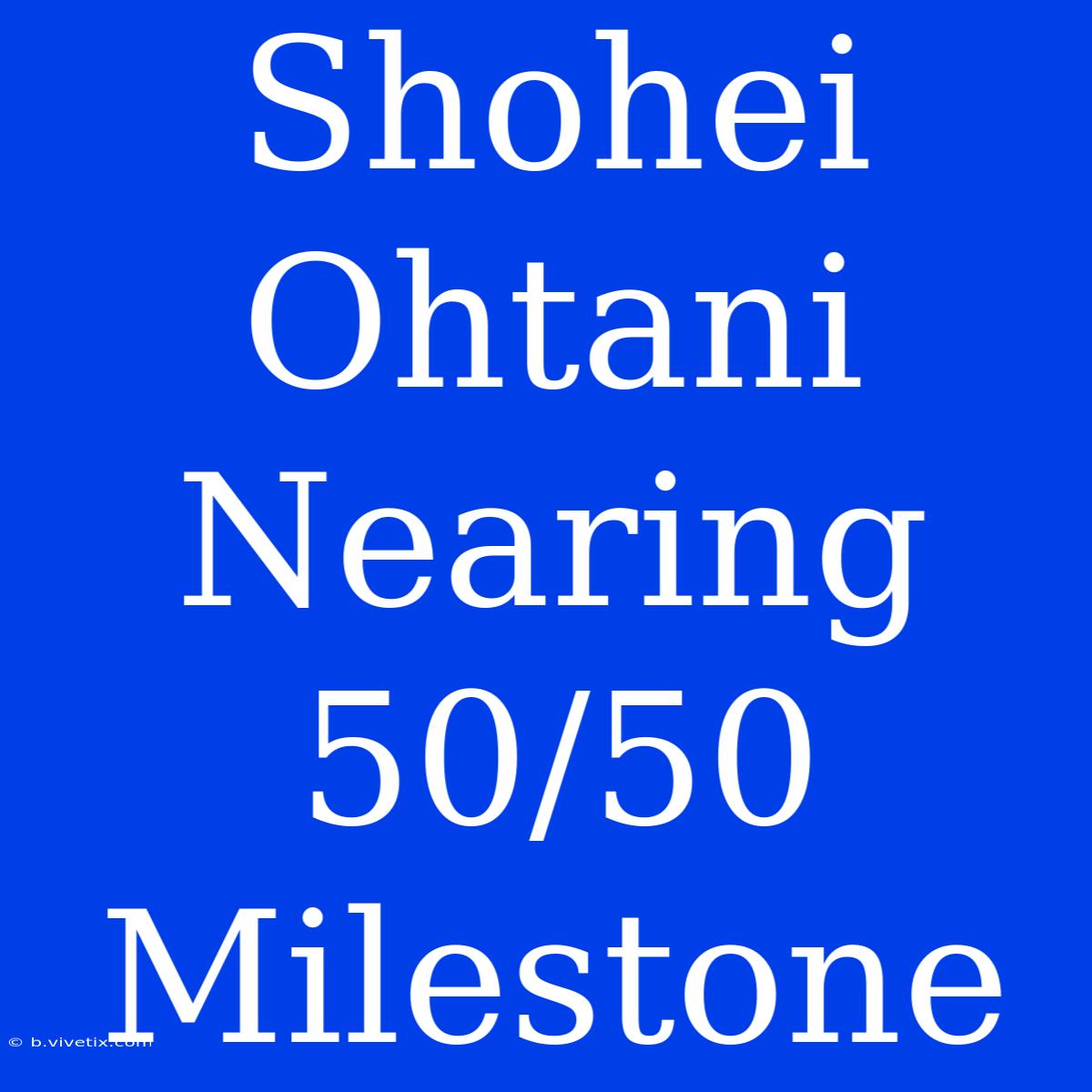 Shohei Ohtani Nearing 50/50 Milestone