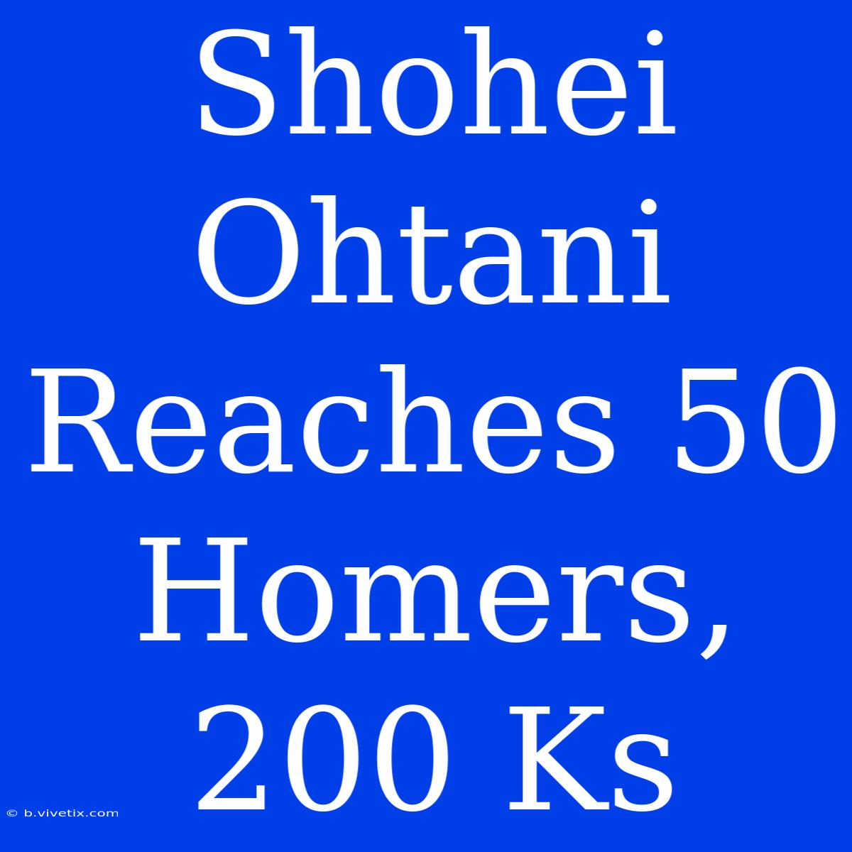 Shohei Ohtani Reaches 50 Homers, 200 Ks