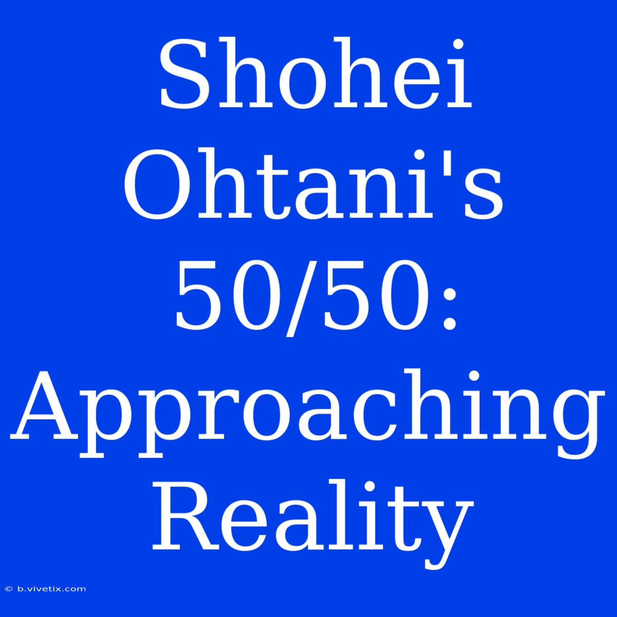 Shohei Ohtani's 50/50: Approaching Reality 