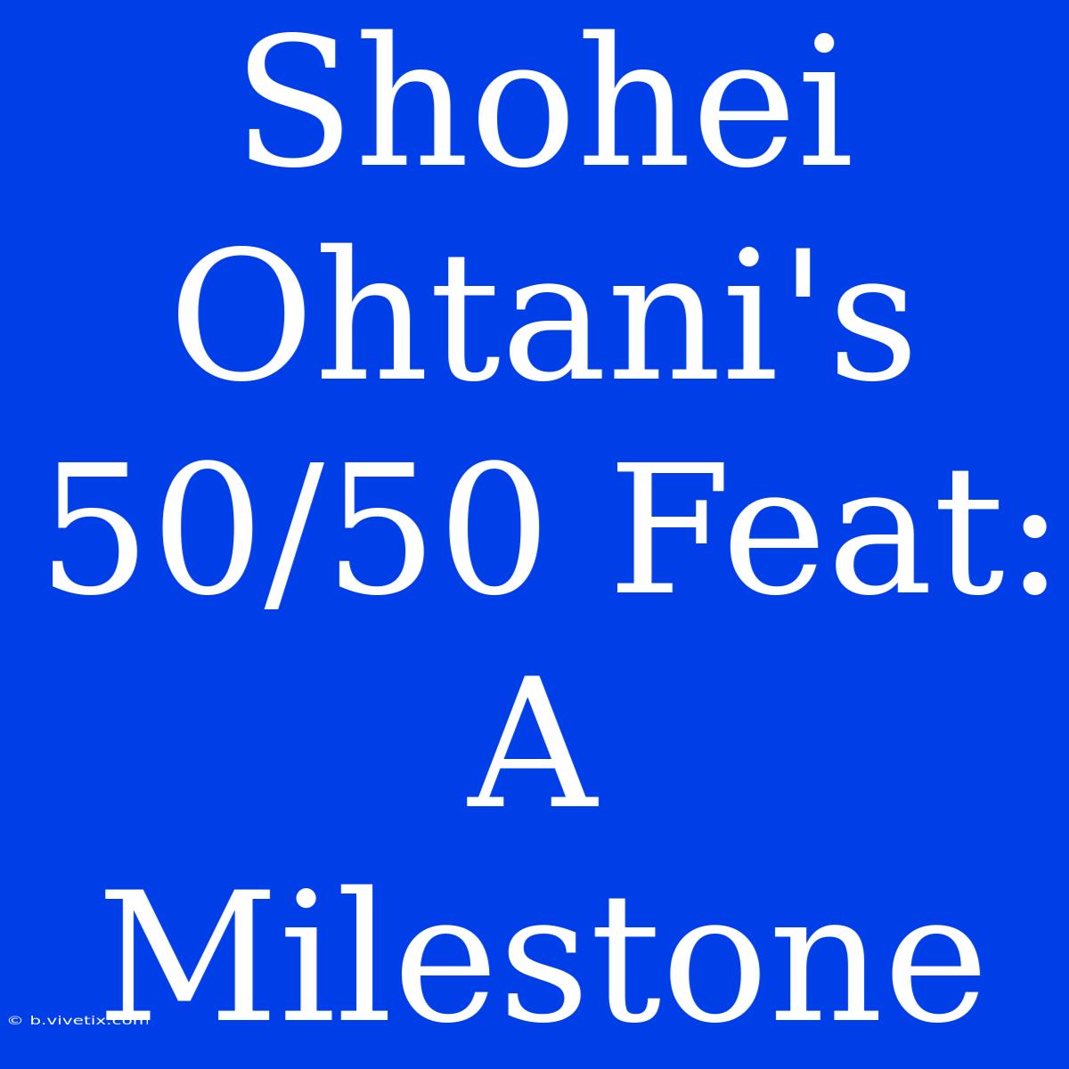 Shohei Ohtani's 50/50 Feat: A Milestone