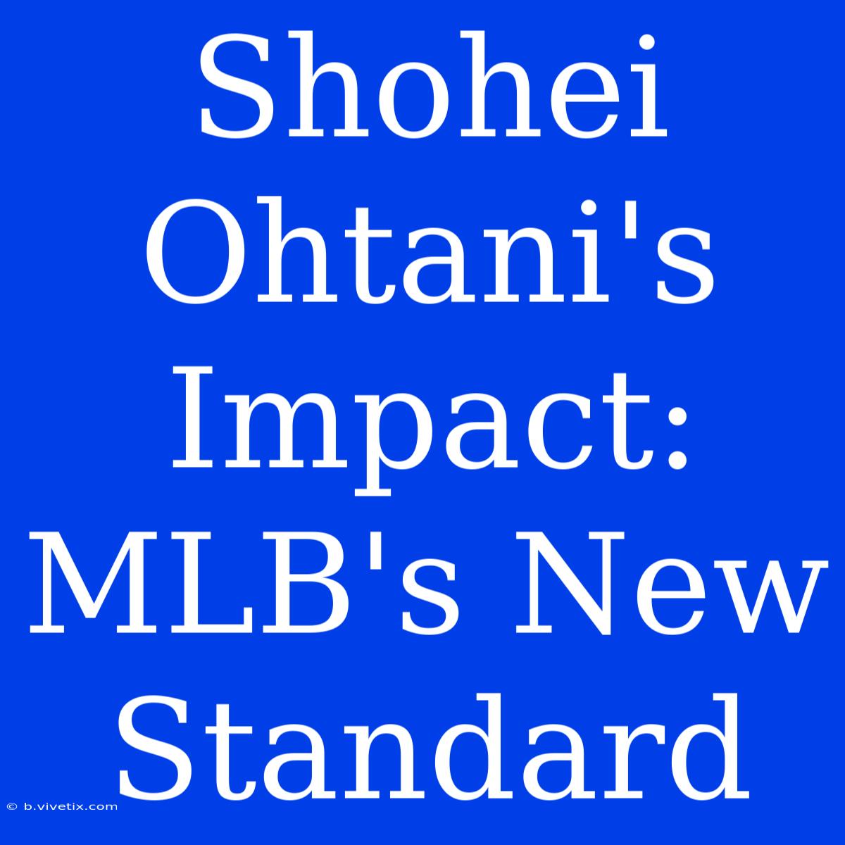 Shohei Ohtani's Impact: MLB's New Standard