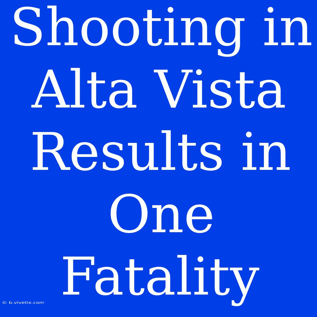 Shooting In Alta Vista Results In One Fatality