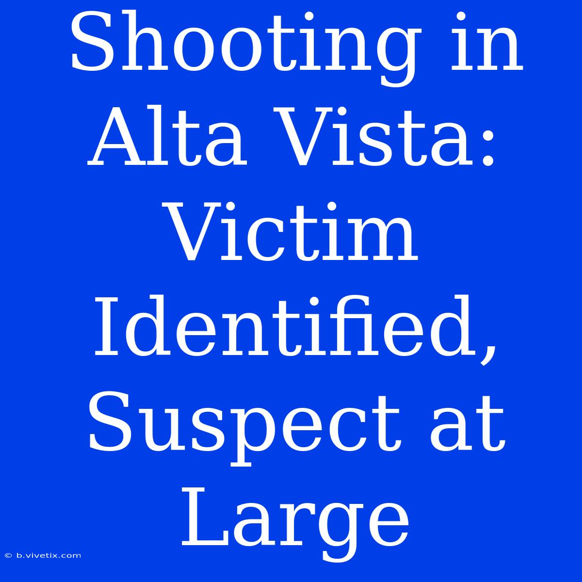 Shooting In Alta Vista: Victim Identified, Suspect At Large