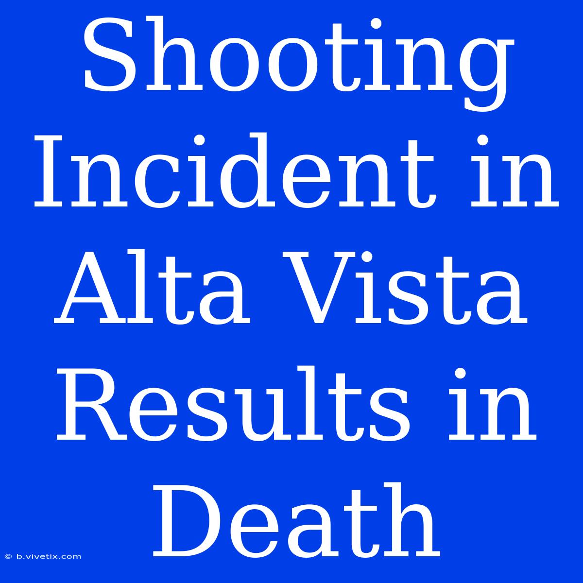 Shooting Incident In Alta Vista Results In Death