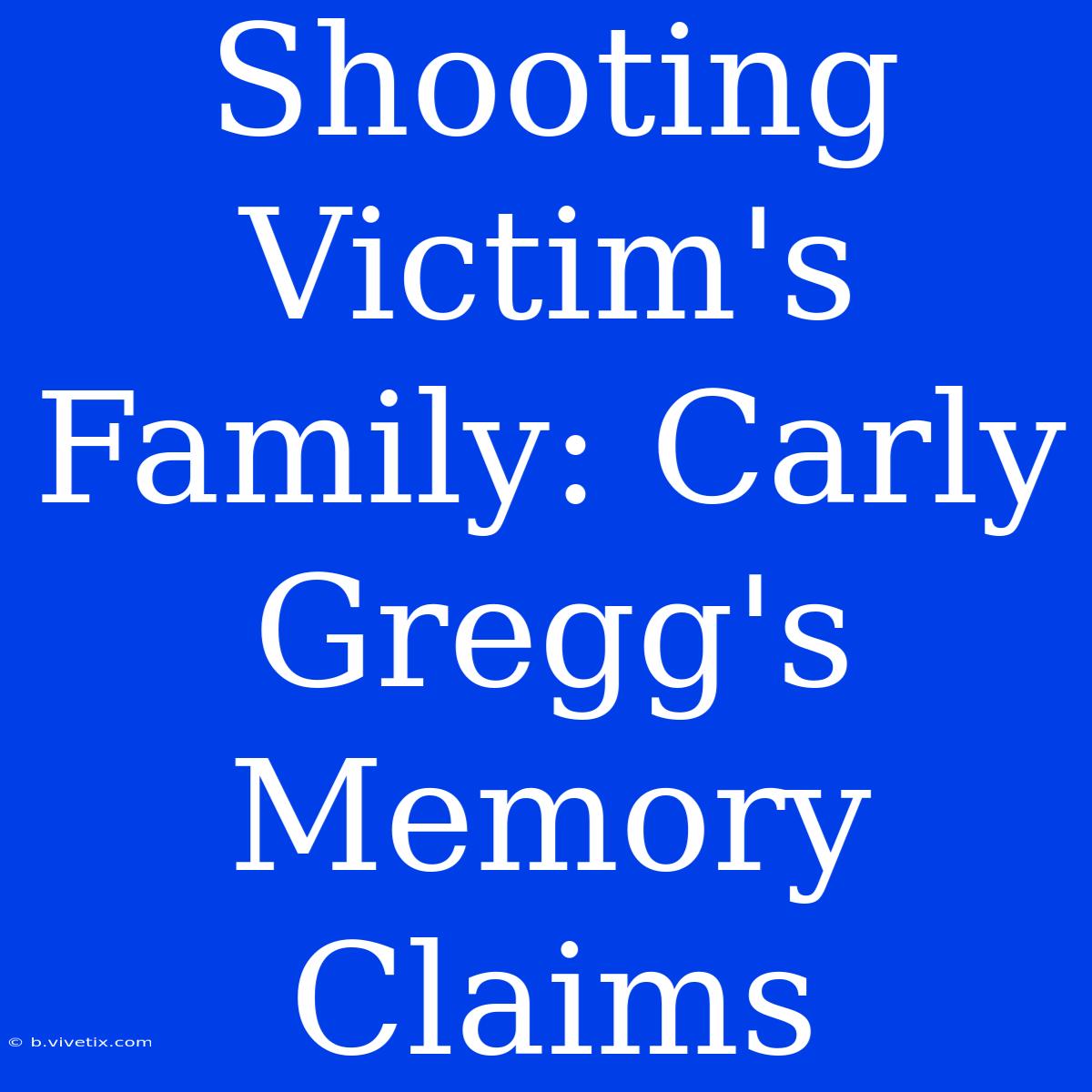 Shooting Victim's Family: Carly Gregg's Memory Claims