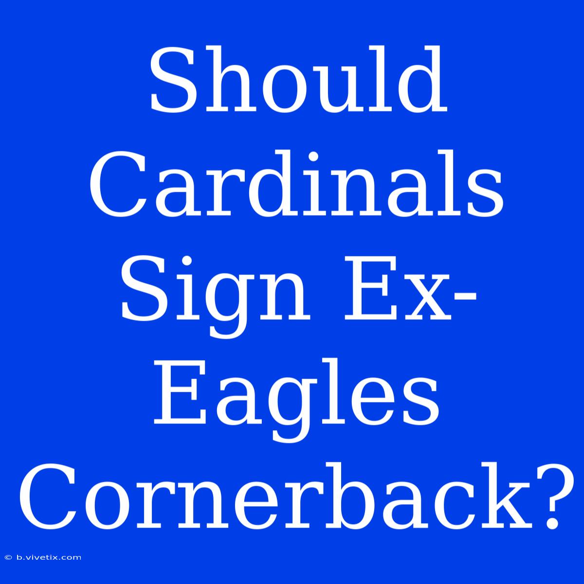 Should Cardinals Sign Ex-Eagles Cornerback?