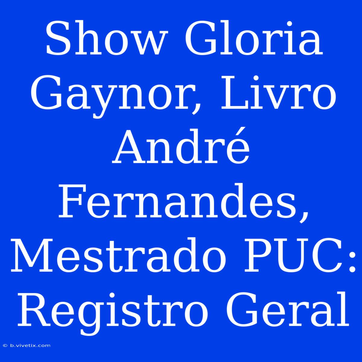 Show Gloria Gaynor, Livro André Fernandes, Mestrado PUC: Registro Geral