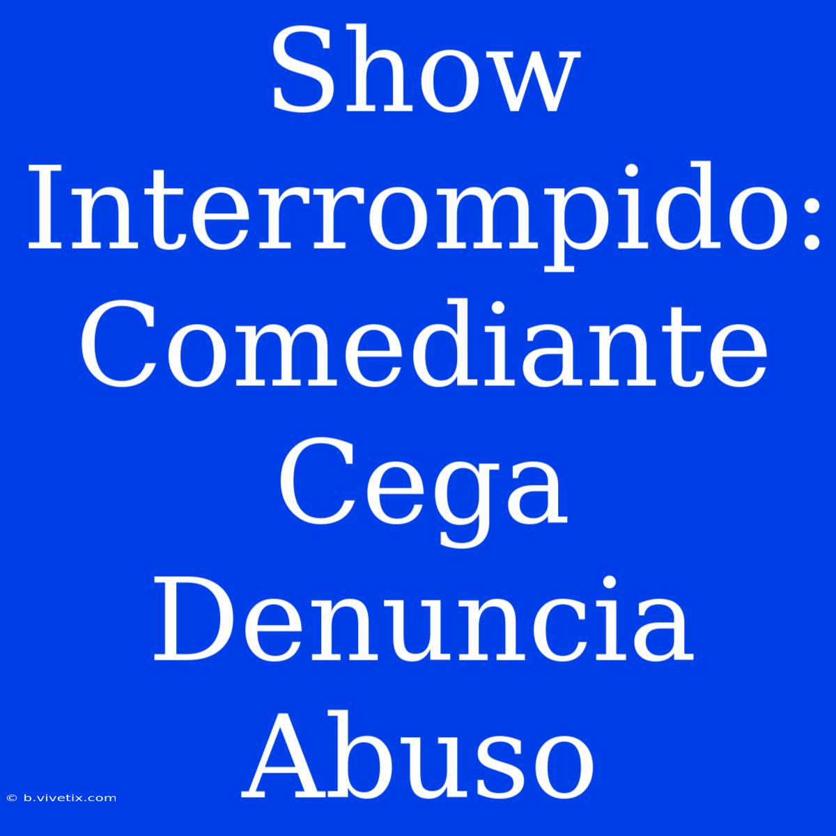 Show Interrompido: Comediante Cega Denuncia Abuso