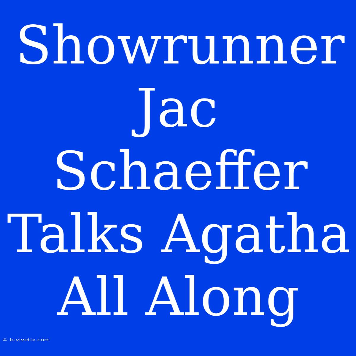 Showrunner Jac Schaeffer Talks Agatha All Along 