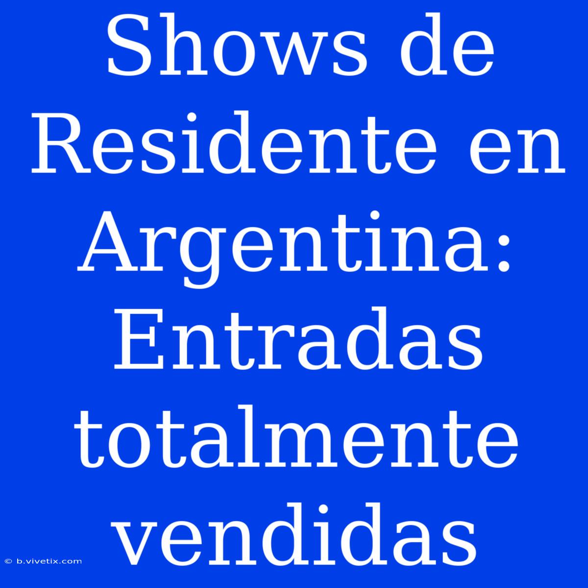 Shows De Residente En Argentina: Entradas Totalmente Vendidas