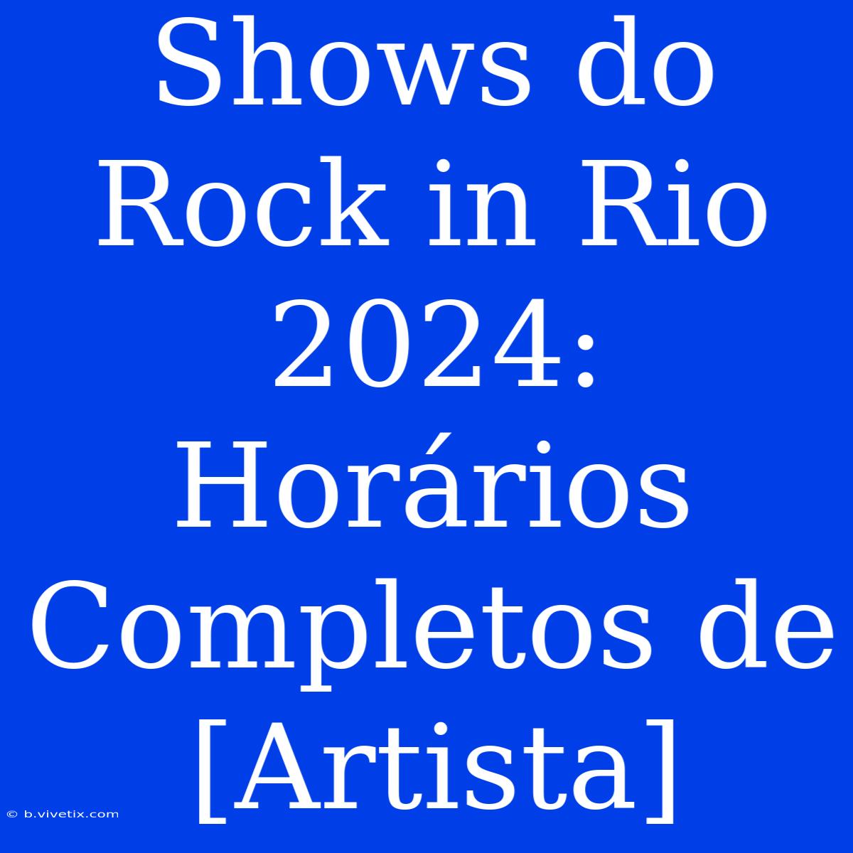 Shows Do Rock In Rio 2024: Horários Completos De [Artista]