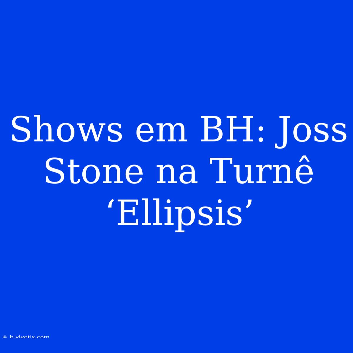 Shows Em BH: Joss Stone Na Turnê ‘Ellipsis’