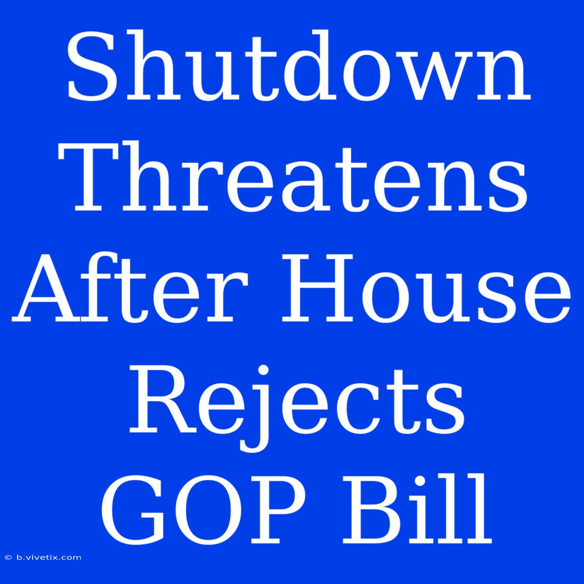 Shutdown Threatens After House Rejects GOP Bill