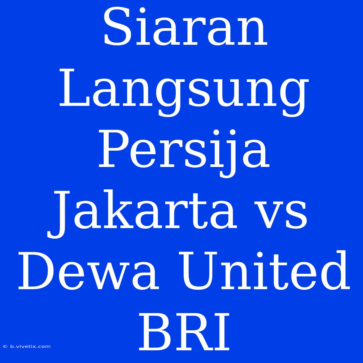 Siaran Langsung Persija Jakarta Vs Dewa United BRI