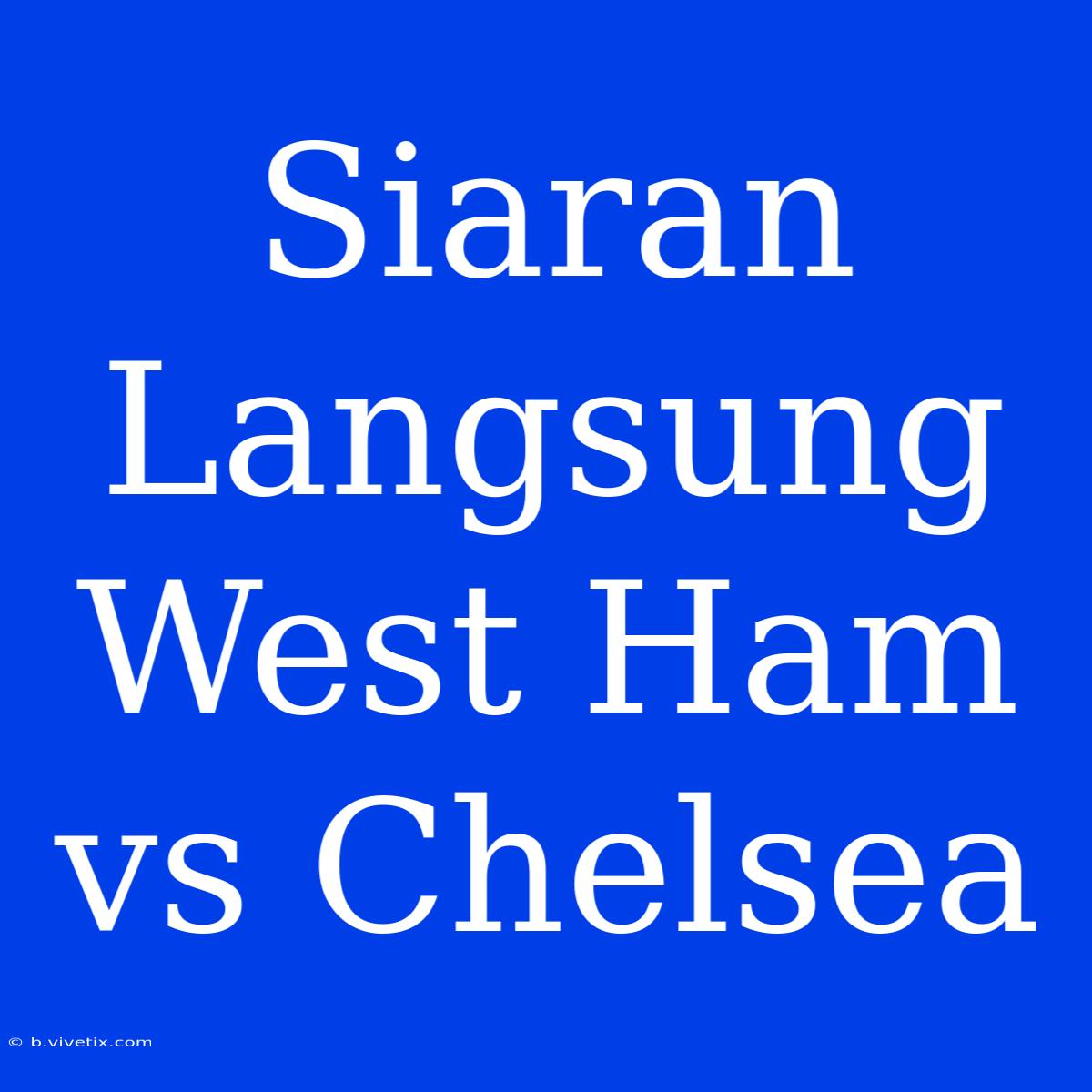 Siaran Langsung West Ham Vs Chelsea