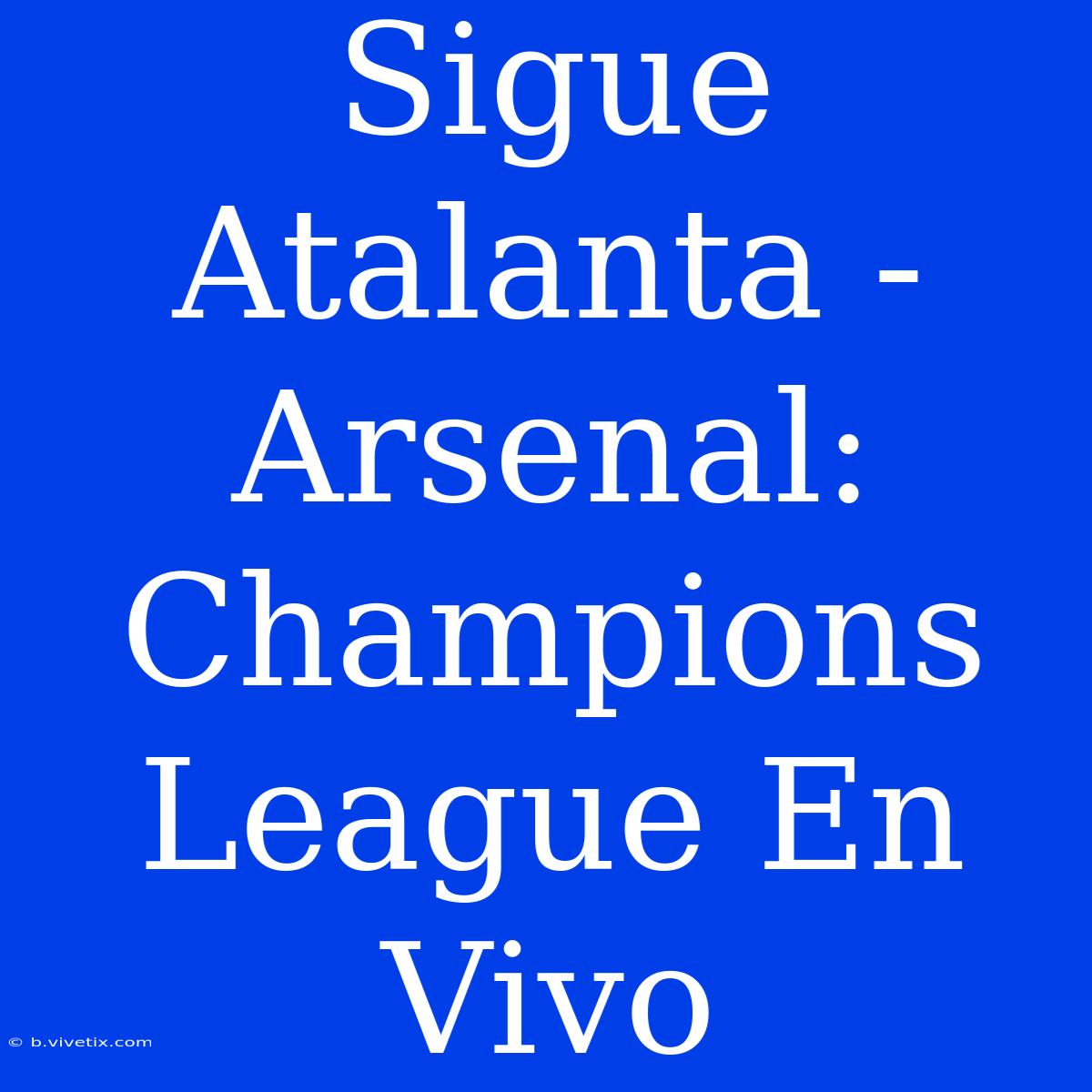 Sigue Atalanta - Arsenal: Champions League En Vivo