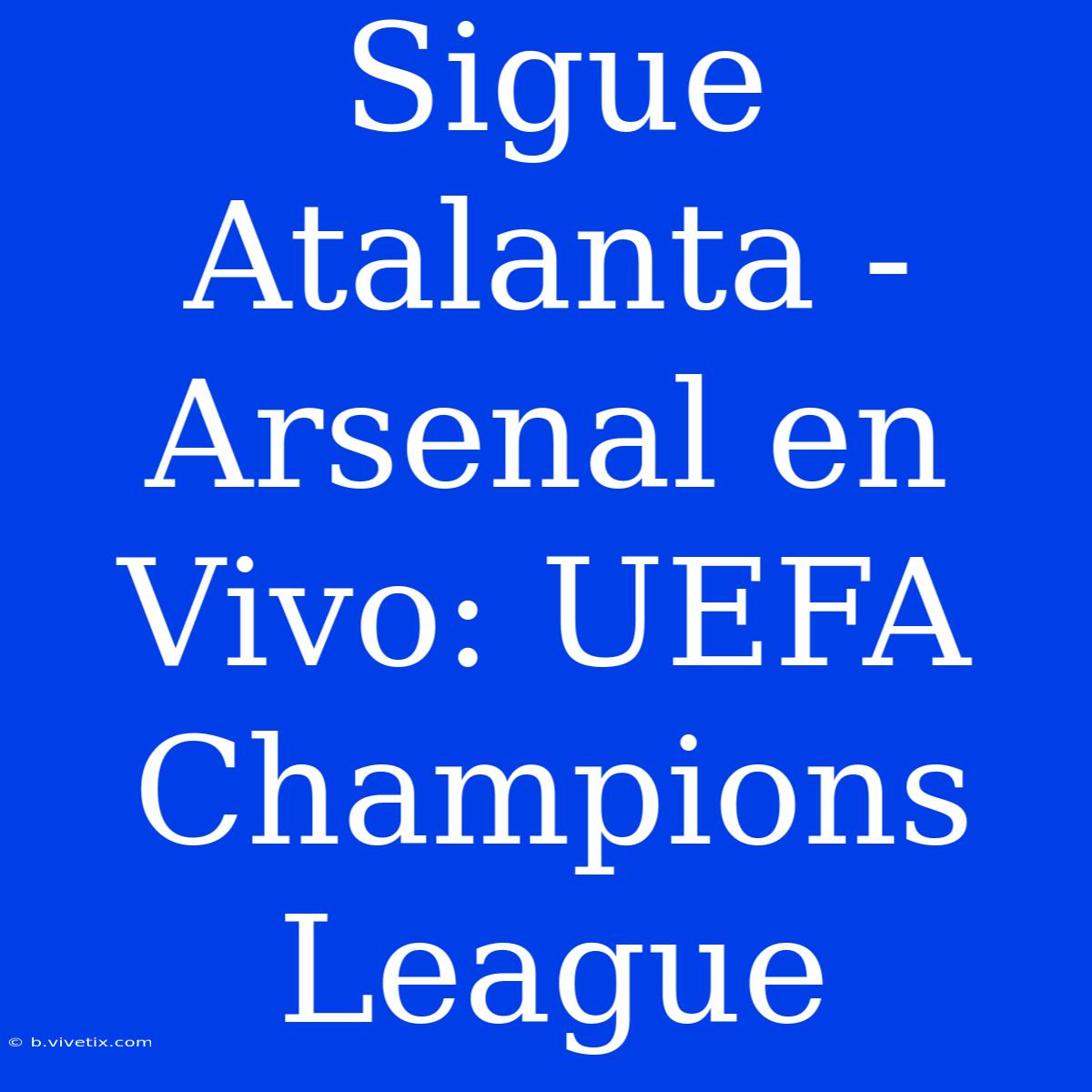 Sigue Atalanta - Arsenal En Vivo: UEFA Champions League