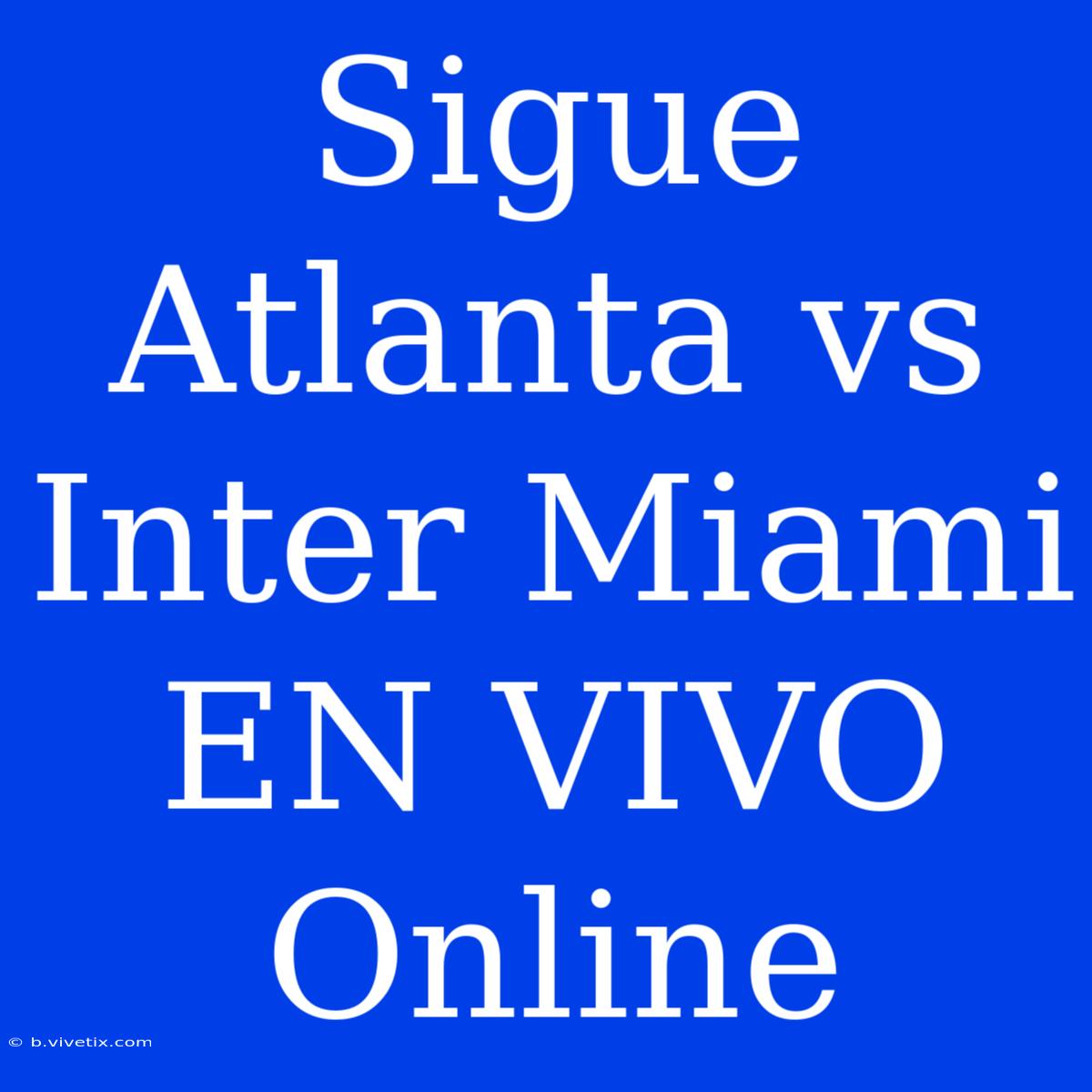 Sigue Atlanta Vs Inter Miami EN VIVO Online