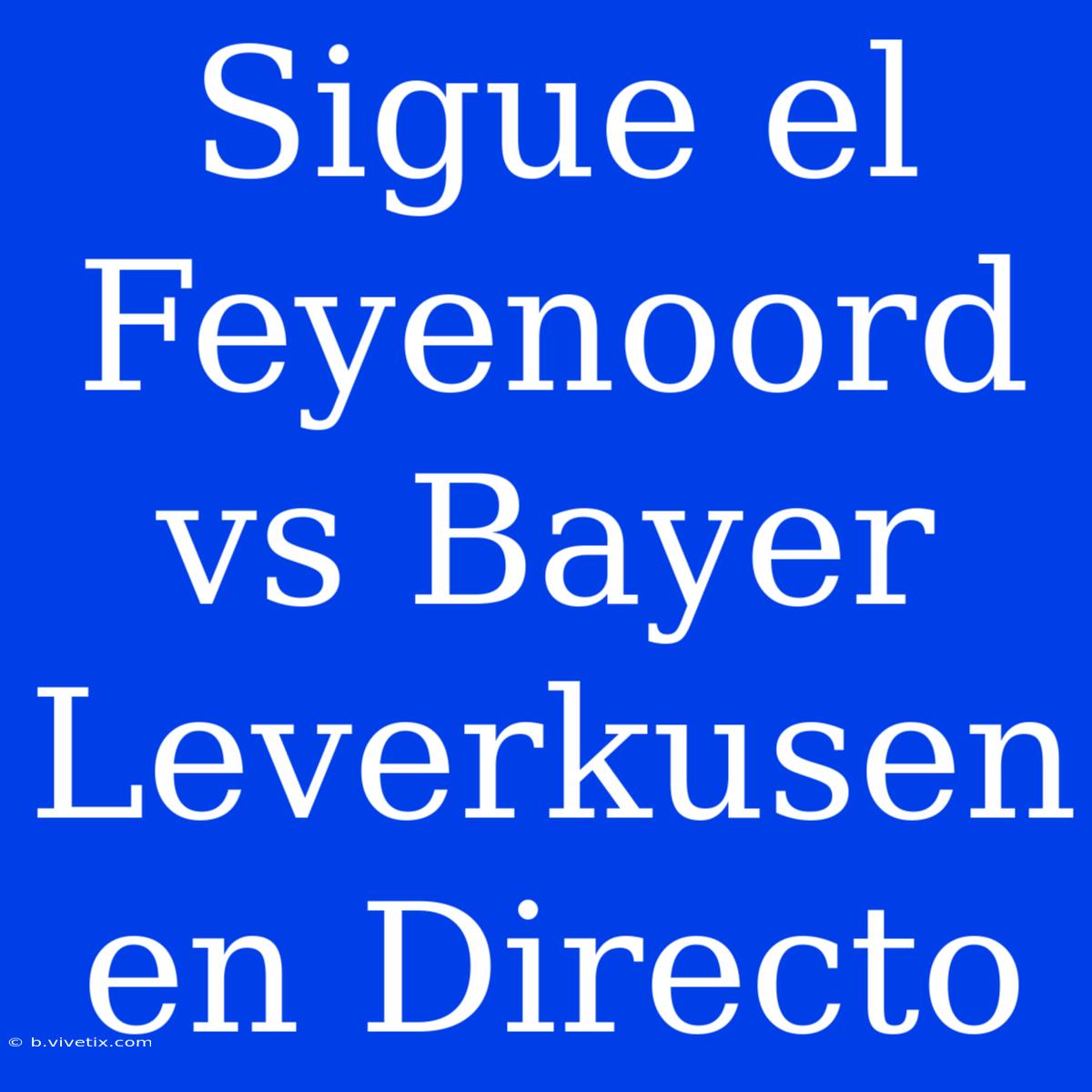 Sigue El Feyenoord Vs Bayer Leverkusen En Directo