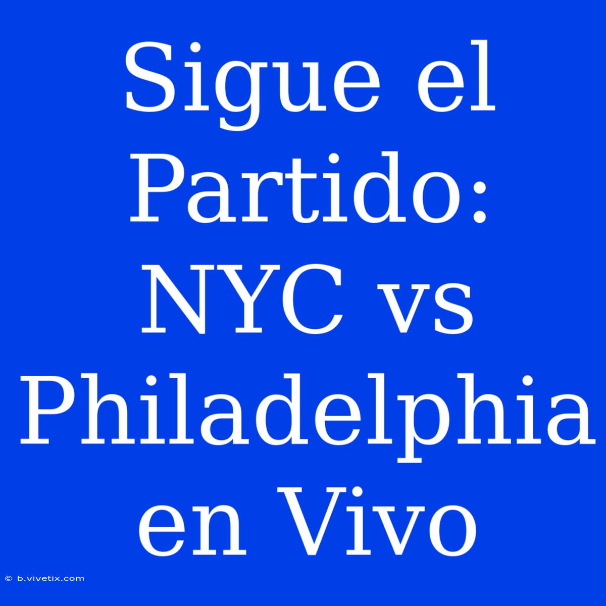 Sigue El Partido: NYC Vs Philadelphia En Vivo