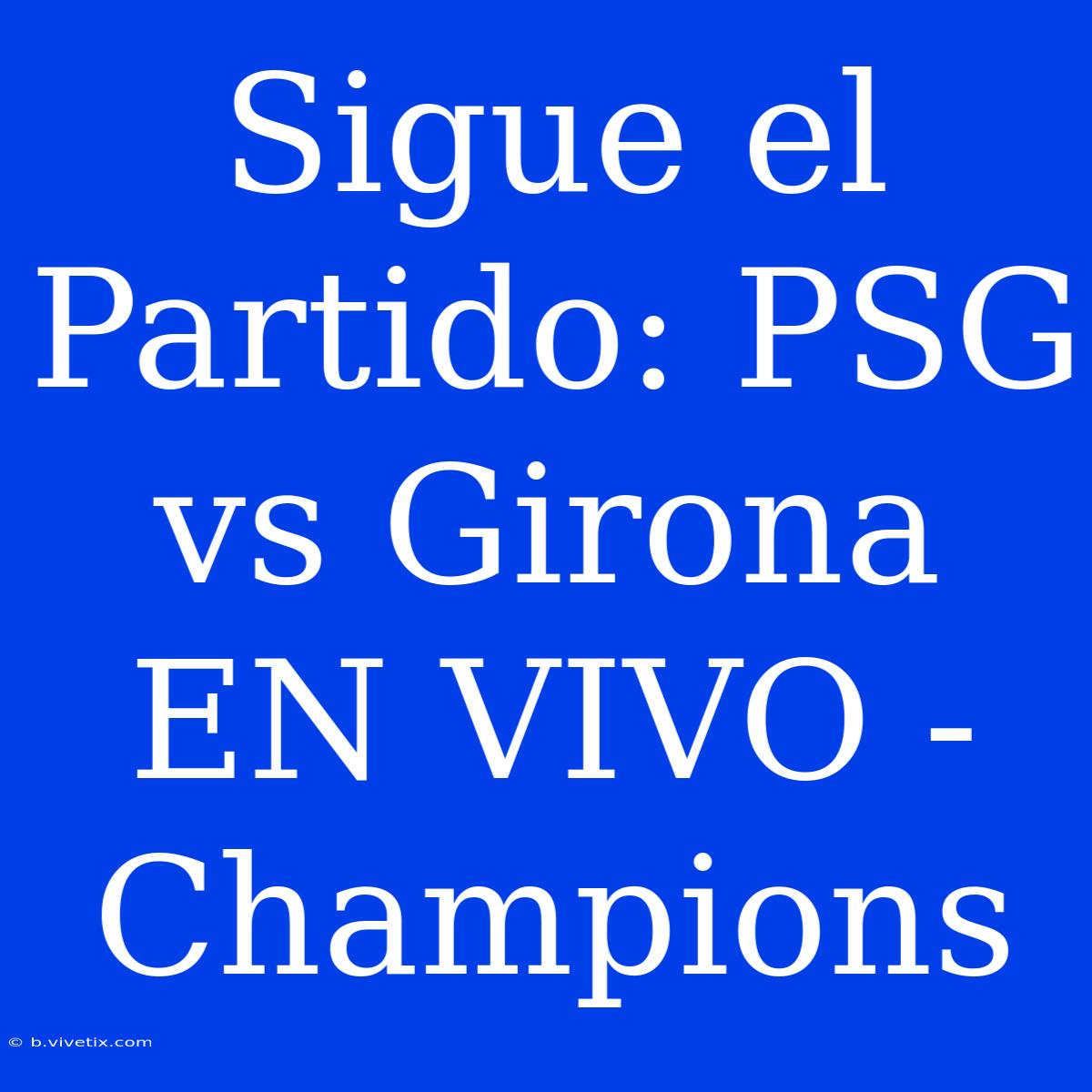 Sigue El Partido: PSG Vs Girona EN VIVO - Champions