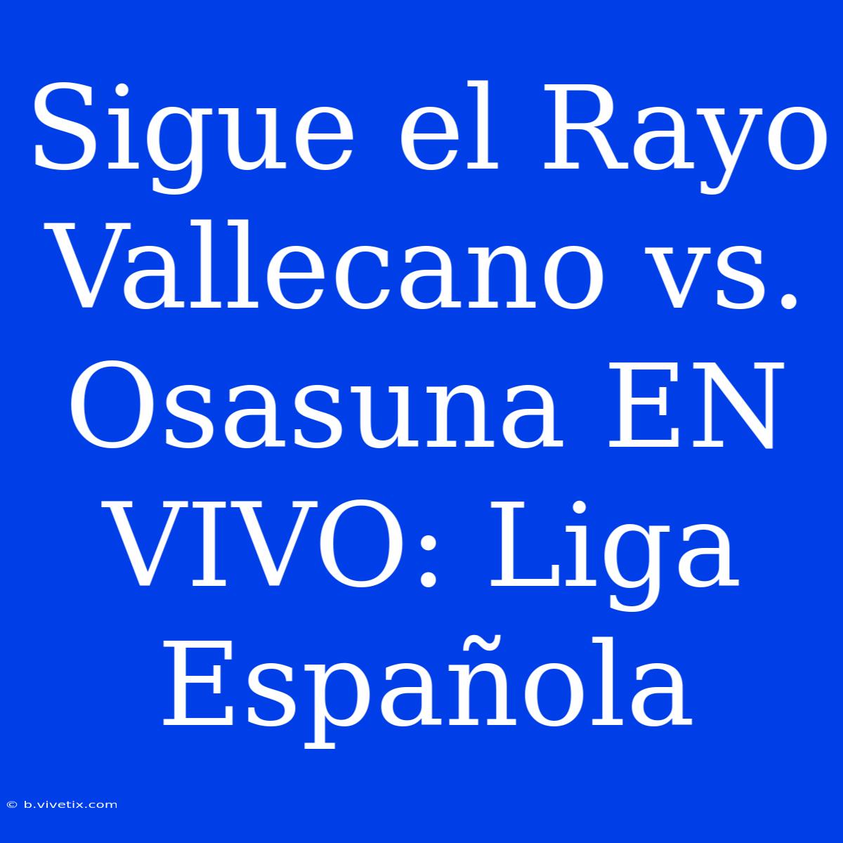 Sigue El Rayo Vallecano Vs. Osasuna EN VIVO: Liga Española