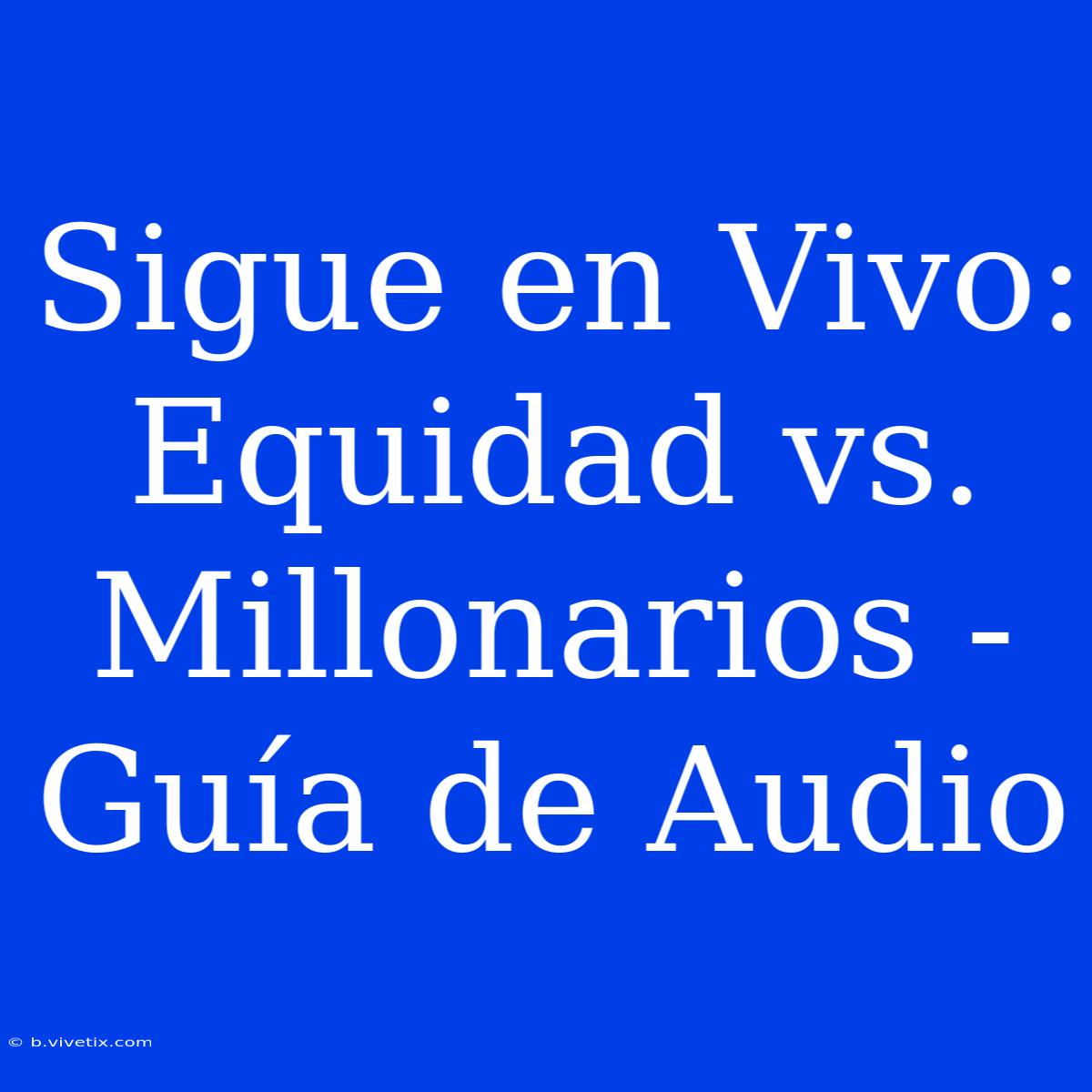 Sigue En Vivo: Equidad Vs. Millonarios - Guía De Audio