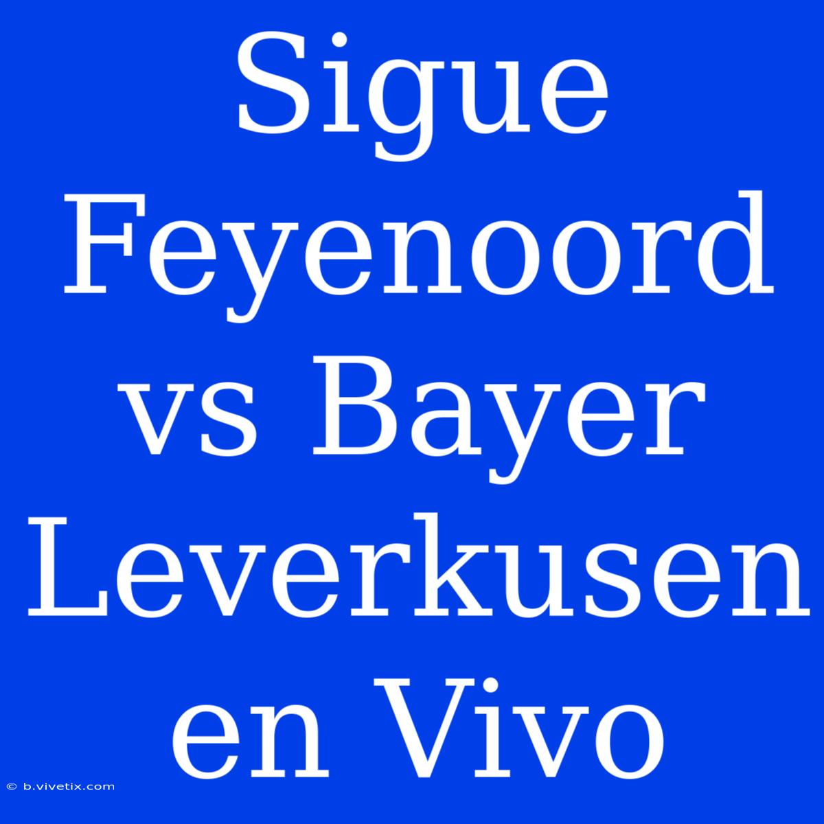 Sigue Feyenoord Vs Bayer Leverkusen En Vivo