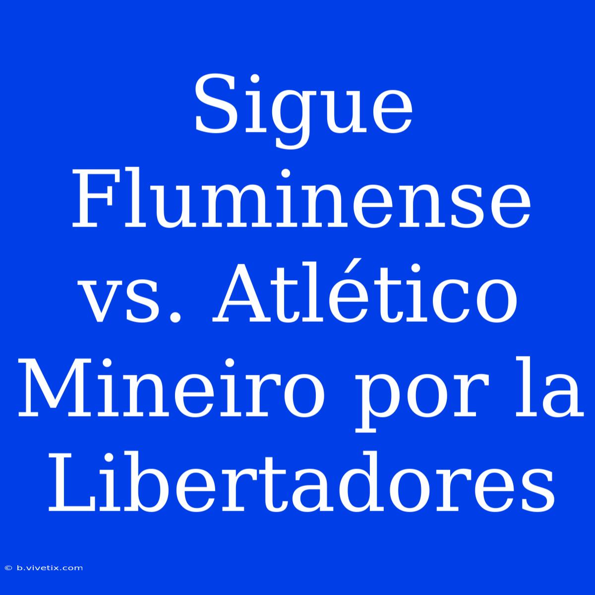 Sigue Fluminense Vs. Atlético Mineiro Por La Libertadores