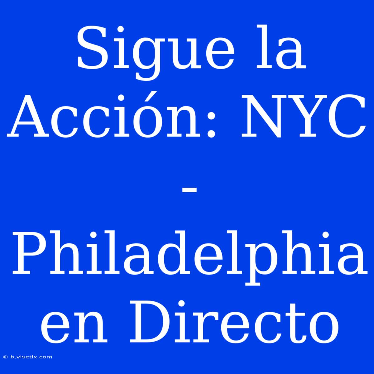 Sigue La Acción: NYC - Philadelphia En Directo