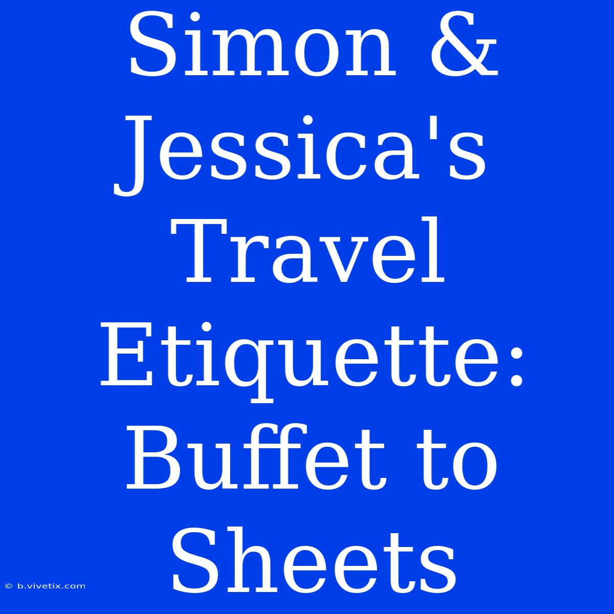 Simon & Jessica's Travel Etiquette: Buffet To Sheets