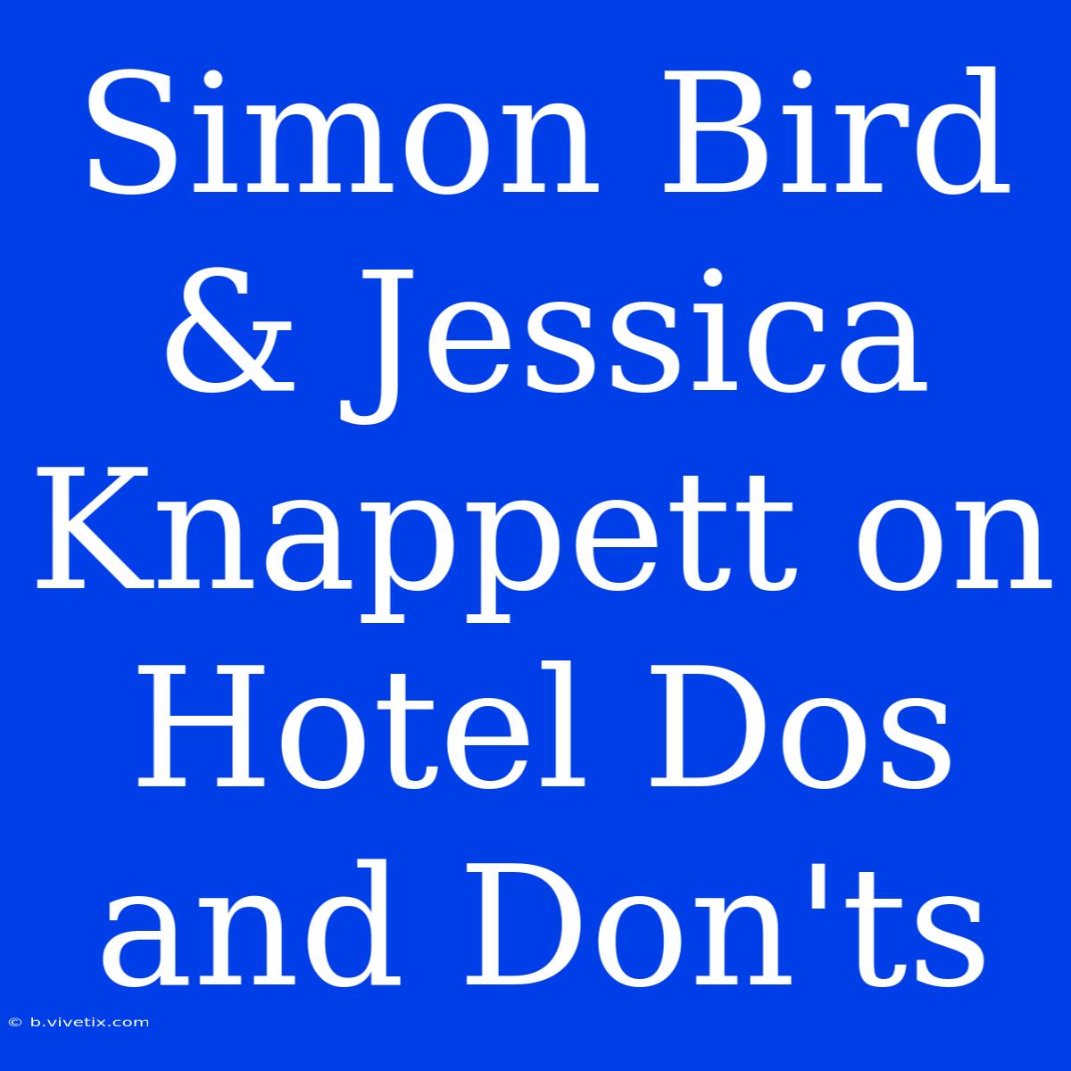 Simon Bird & Jessica Knappett On Hotel Dos And Don'ts