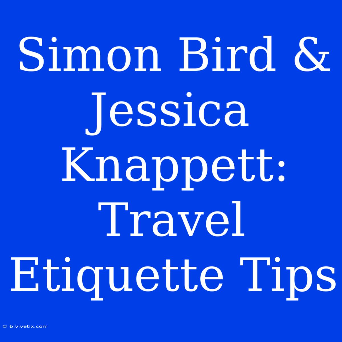 Simon Bird & Jessica Knappett: Travel Etiquette Tips