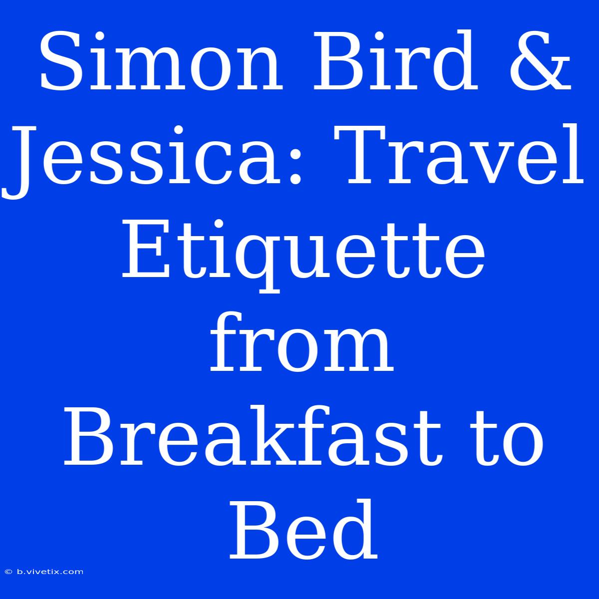 Simon Bird & Jessica: Travel Etiquette From Breakfast To Bed 