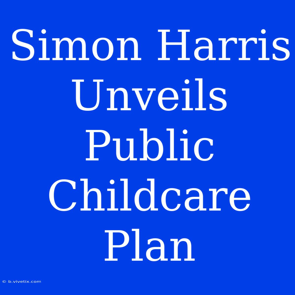 Simon Harris Unveils Public Childcare Plan