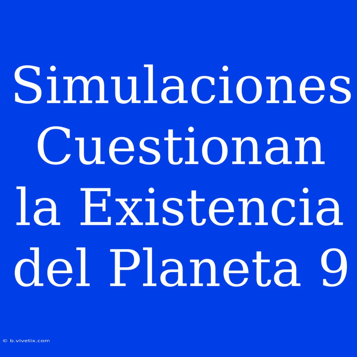 Simulaciones Cuestionan La Existencia Del Planeta 9