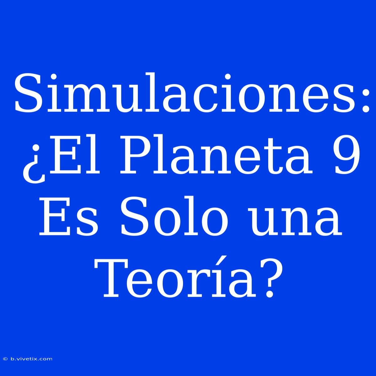 Simulaciones: ¿El Planeta 9 Es Solo Una Teoría?