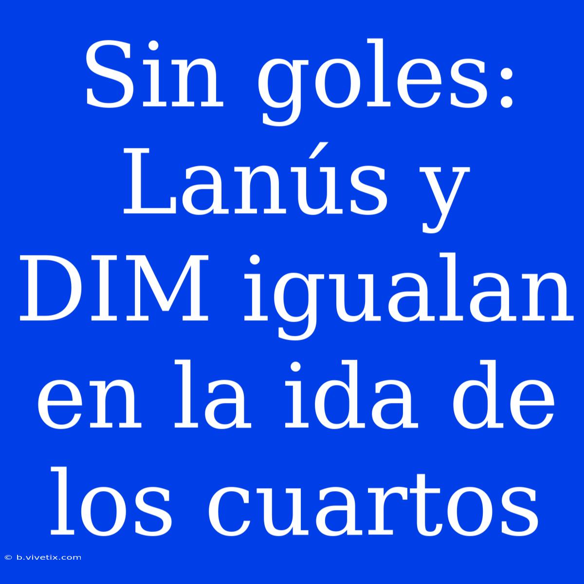 Sin Goles: Lanús Y DIM Igualan En La Ida De Los Cuartos