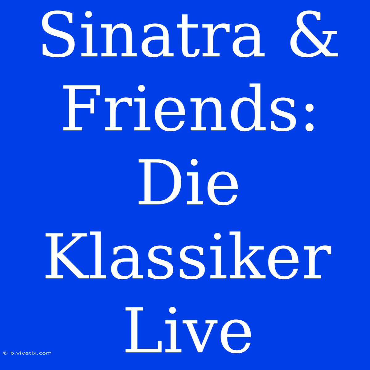 Sinatra & Friends: Die Klassiker Live