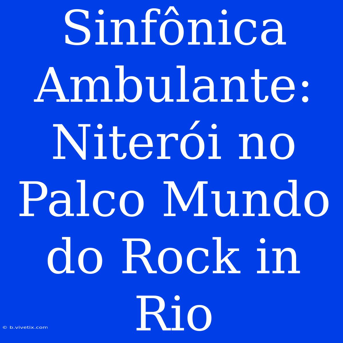 Sinfônica Ambulante: Niterói No Palco Mundo Do Rock In Rio