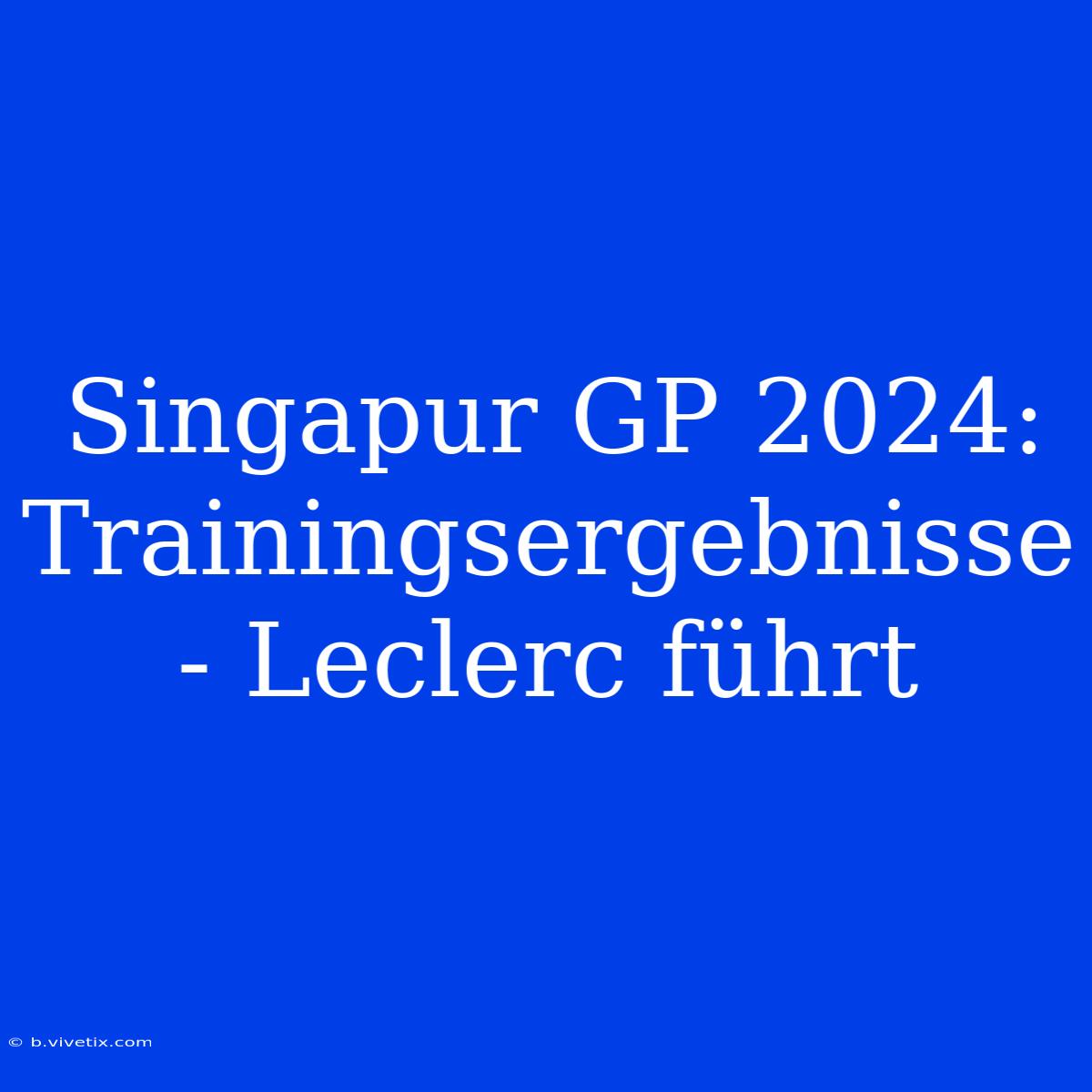 Singapur GP 2024: Trainingsergebnisse - Leclerc Führt