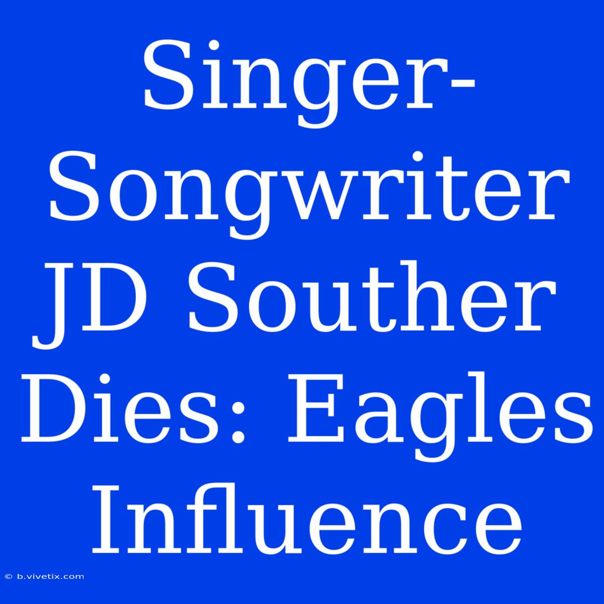 Singer-Songwriter JD Souther Dies: Eagles Influence