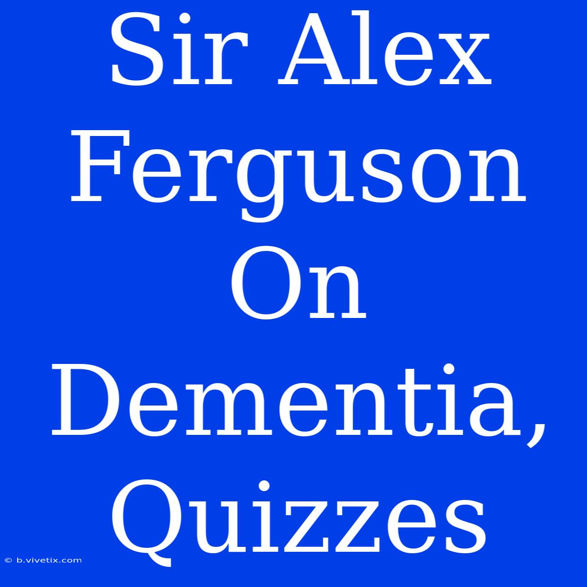 Sir Alex Ferguson On Dementia, Quizzes