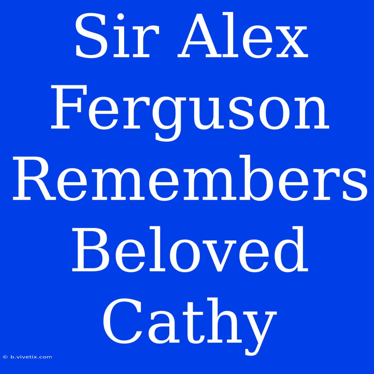 Sir Alex Ferguson Remembers Beloved Cathy